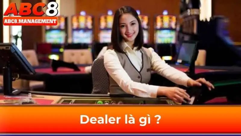 Dealer là gì ? Đảm nhiệm vai trò quan trọng như nào tại ABC8