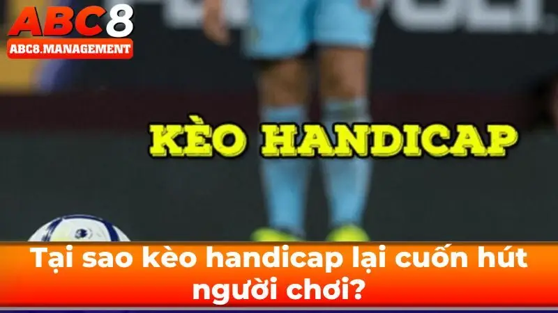 Tại sao kèo handicap lại cuốn hút người chơi?